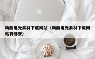宁津动画电光素材下载网站（动画电光素材下载网站有哪些）