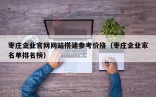 宁津枣庄企业官网网站搭建参考价格（枣庄企业家名单排名榜）