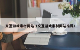 宁津交互游戏素材网站（交互游戏素材网站推荐）