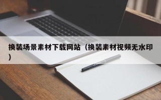 宁津换装场景素材下载网站（换装素材视频无水印）