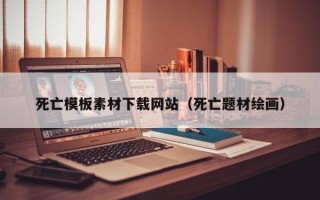 宁津死亡模板素材下载网站（死亡题材绘画）