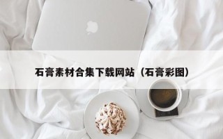 宁津石膏素材合集下载网站（石膏彩图）