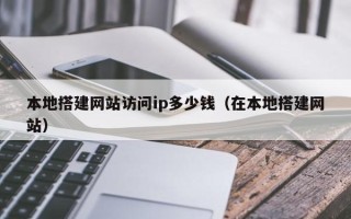 宁津本地搭建网站访问ip多少钱（在本地搭建网站）