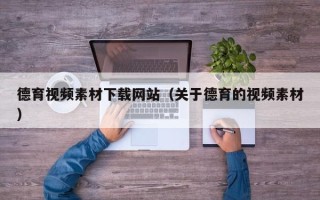 宁津德育视频素材下载网站（关于德育的视频素材）