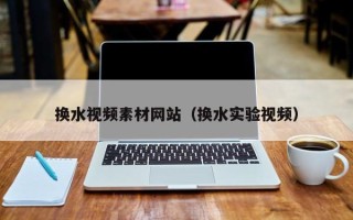 宁津换水视频素材网站（换水实验视频）