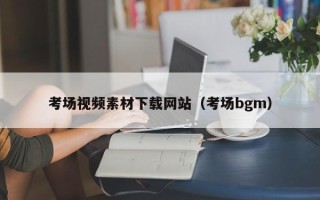 宁津考场视频素材下载网站（考场bgm）