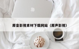 宁津原音影视素材下载网站（原声影视）