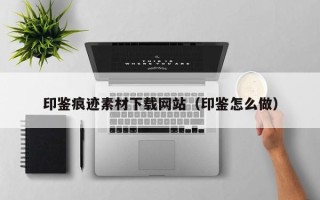 宁津印鉴痕迹素材下载网站（印鉴怎么做）
