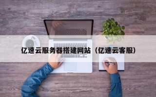 宁津亿速云服务器搭建网站（亿速云客服）