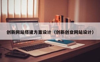 宁津创新网站搭建方案设计（创新创业网站设计）